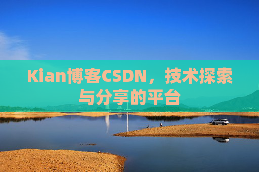 Kian博客CSDN，技术探索与分享的平台